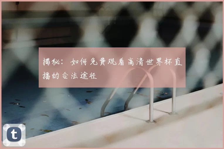 揭秘：如何免费观看高清世界杯直播的合法途径