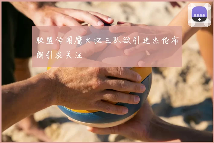 联盟传闻鹰火拓三队欲引进杰伦布朗引发关注