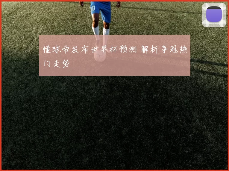 懂球帝发布世界杯预测 解析争冠热门走势