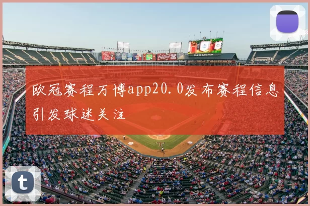 欧冠赛程万博app20.0发布赛程信息引发球迷关注