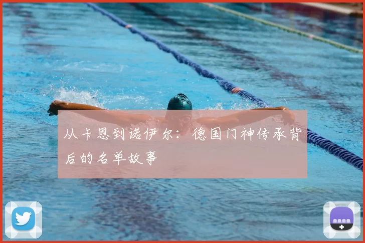 从卡恩到诺伊尔:德国门神传承背后的名单故事