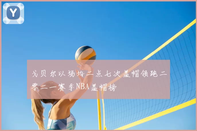 戈贝尔以场均二点七次盖帽领跑二零二一赛季NBA盖帽榜