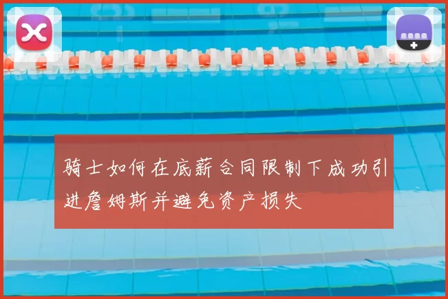骑士如何在底薪合同限制下成功引进詹姆斯并避免资产损失