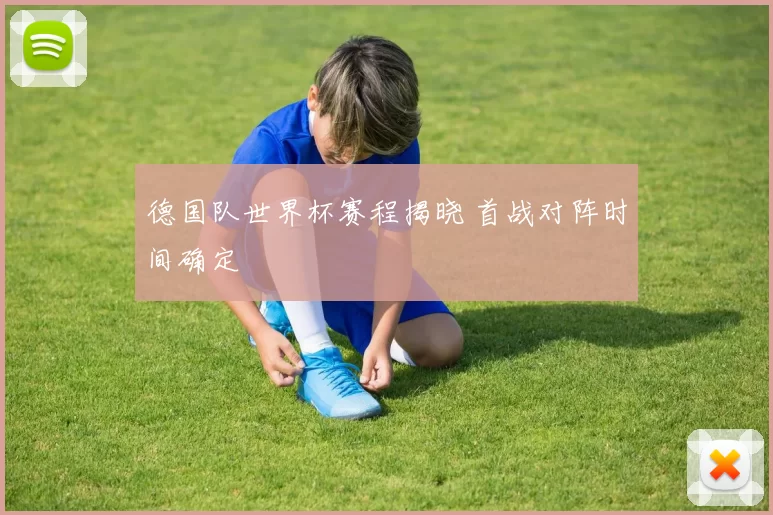 德国队世界杯赛程揭晓 首战对阵时间确定