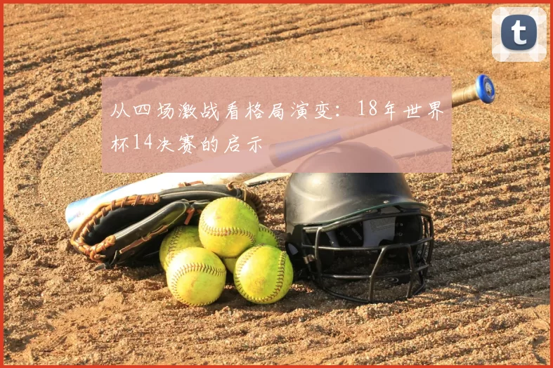 从四场激战看格局演变:18年世界杯14决赛的启示