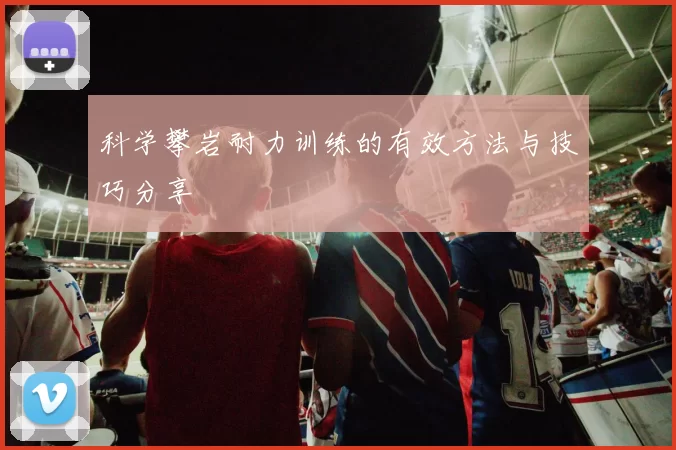 科学攀岩耐力训练的有效方法与技巧分享