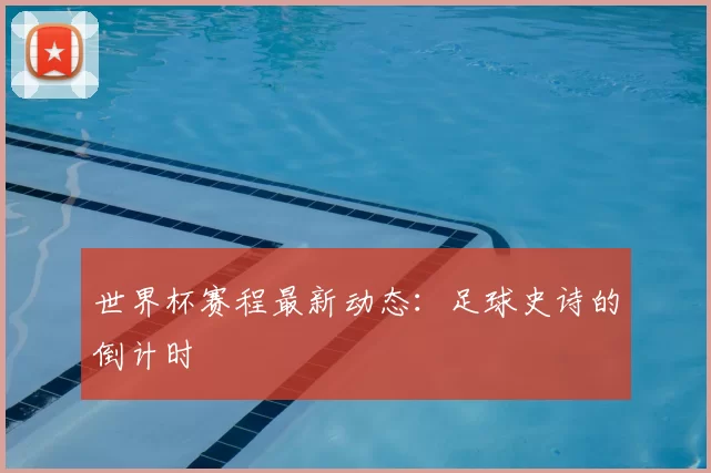 世界杯赛程最新动态:足球史诗的倒计时
