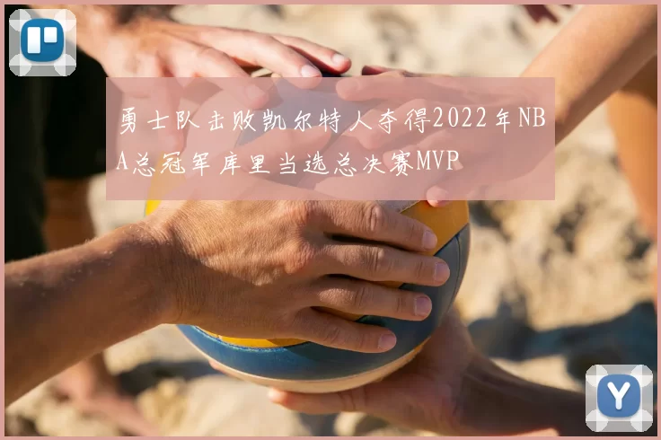 勇士队击败凯尔特人夺得2022年NBA总冠军库里当选总决赛MVP