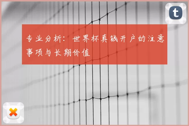 专业分析:世界杯真钱开户的注意事项与长期价值