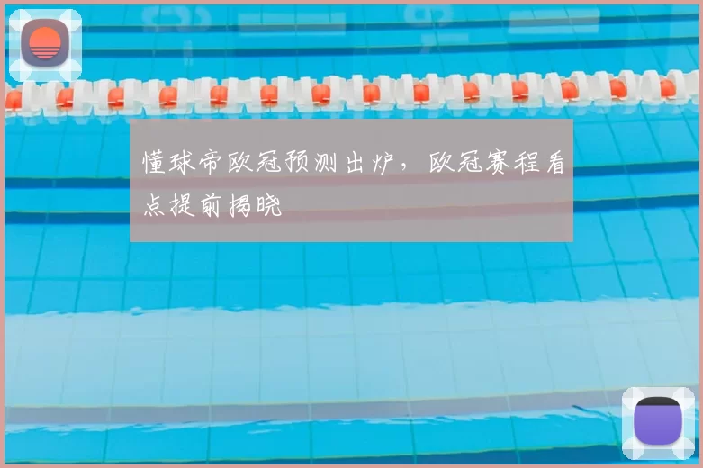懂球帝欧冠预测出炉,欧冠赛程看点提前揭晓