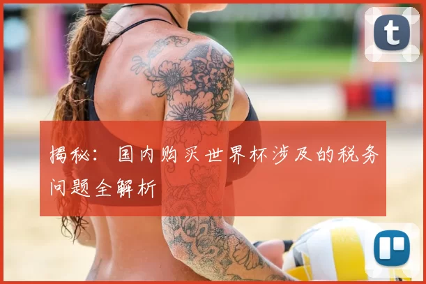 揭秘:国内购买世界杯涉及的税务问题全解析