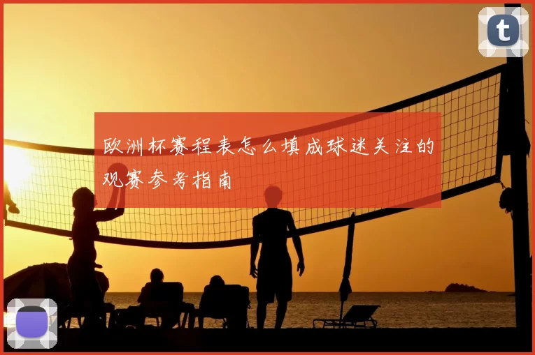 欧洲杯赛程表怎么填成球迷关注的观赛参考指南