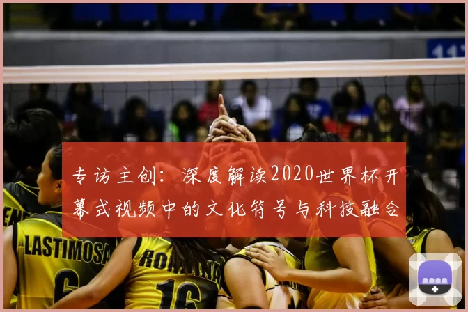 专访主创:深度解读2020世界杯开幕式视频中的文化符号与科技融合