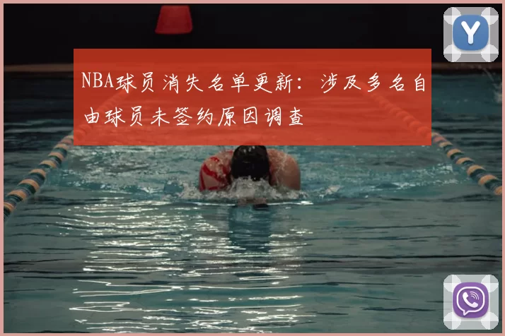 NBA球员消失名单更新:涉及多名自由球员未签约原因调查