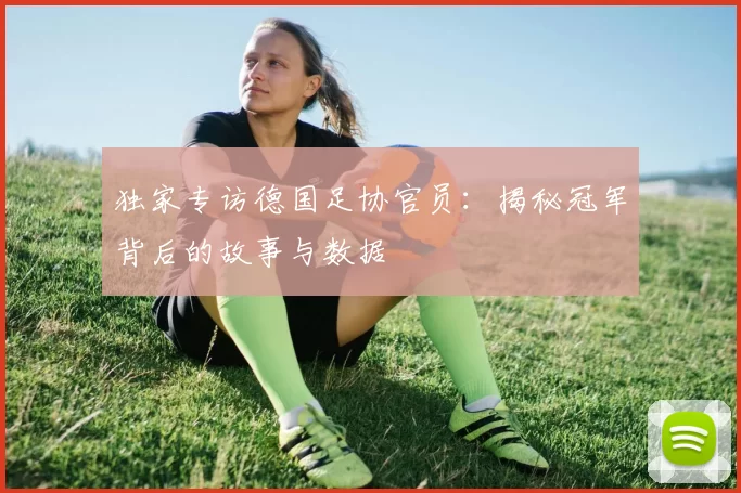 独家专访德国足协官员:揭秘冠军背后的故事与数据