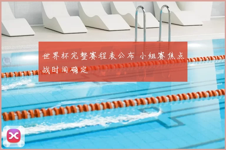 世界杯完整赛程表公布 小组赛焦点战时间确定