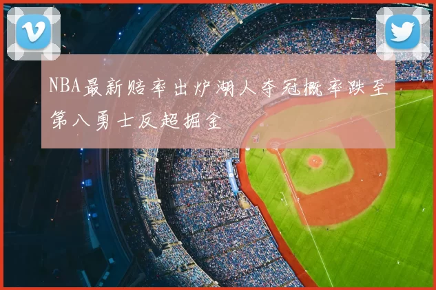 NBA最新赔率出炉湖人夺冠概率跌至第八勇士反超掘金