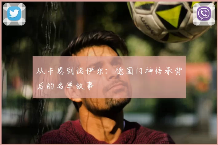 从卡恩到诺伊尔:德国门神传承背后的名单故事