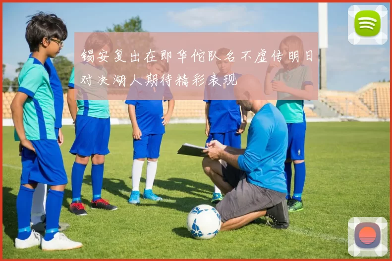 锡安复出在即华佗队名不虚传明日对决湖人期待精彩表现