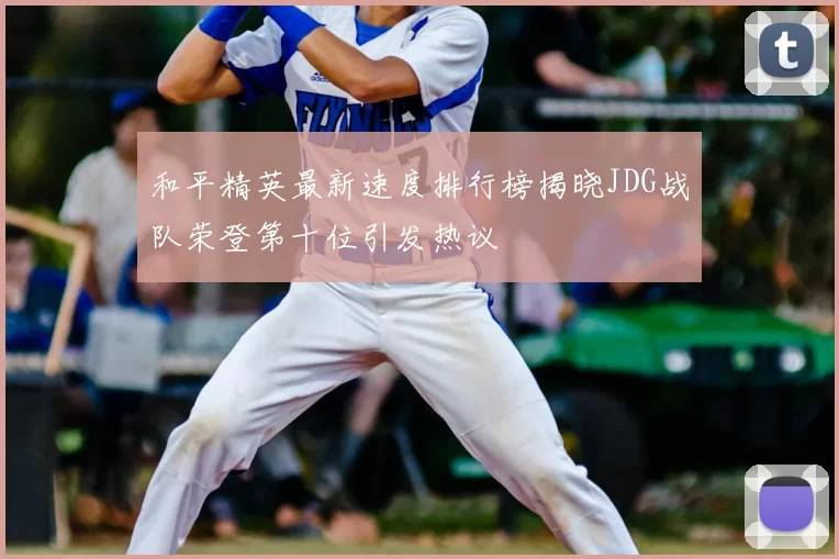 和平精英最新速度排行榜揭晓JDG战队荣登第十位引发热议