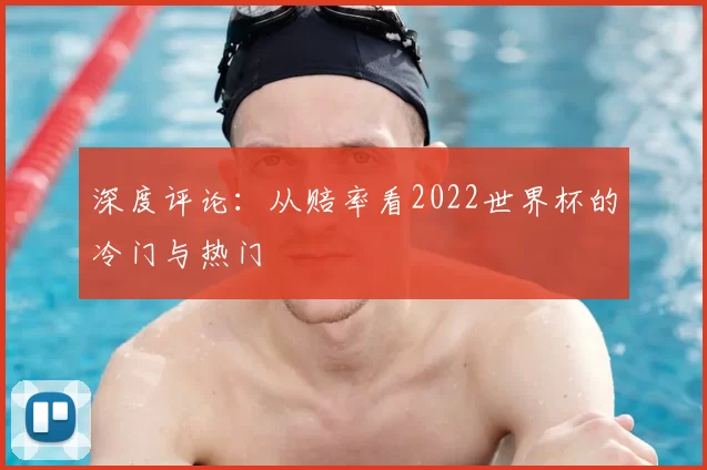 深度评论:从赔率看2022世界杯的冷门与热门