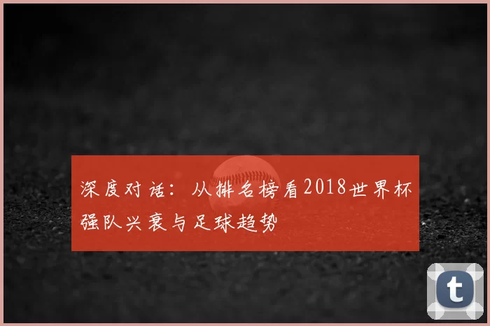 深度对话：从排名榜看2018世界杯强队兴衰与足球趋势
