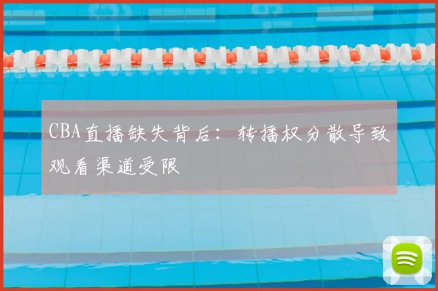 CBA直播缺失背后:转播权分散导致观看渠道受限