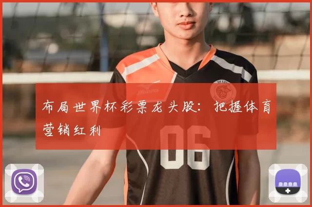 布局世界杯彩票龙头股:把握体育营销红利