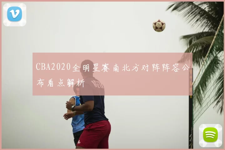 CBA2020全明星赛南北方对阵阵容公布看点解析