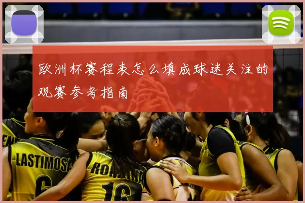 欧洲杯赛程表怎么填成球迷关注的观赛参考指南
