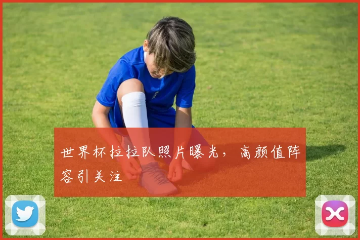 世界杯拉拉队照片曝光,高颜值阵容引关注