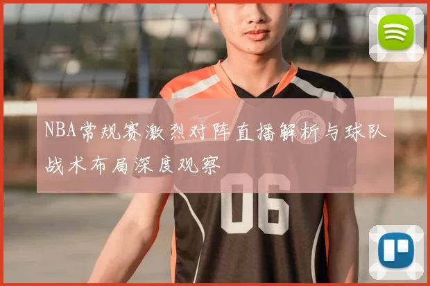 NBA常规赛激烈对阵直播解析与球队战术布局深度观察