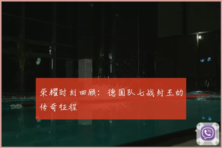荣耀时刻回顾：德国队七战封王的传奇征程