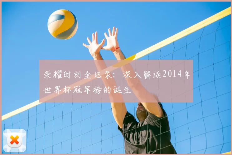 荣耀时刻全记录:深入解读2014年世界杯冠军榜的诞生