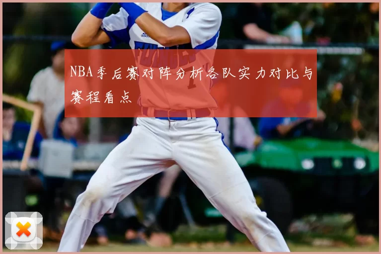 NBA季后赛对阵分析各队实力对比与赛程看点