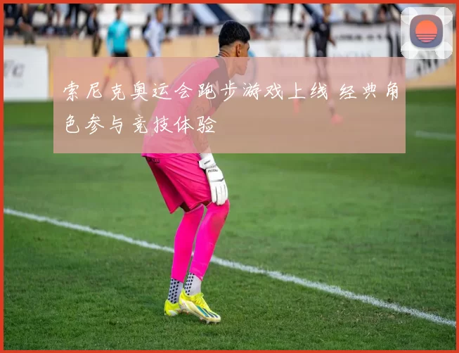 索尼克奥运会跑步游戏上线 经典角色参与竞技体验