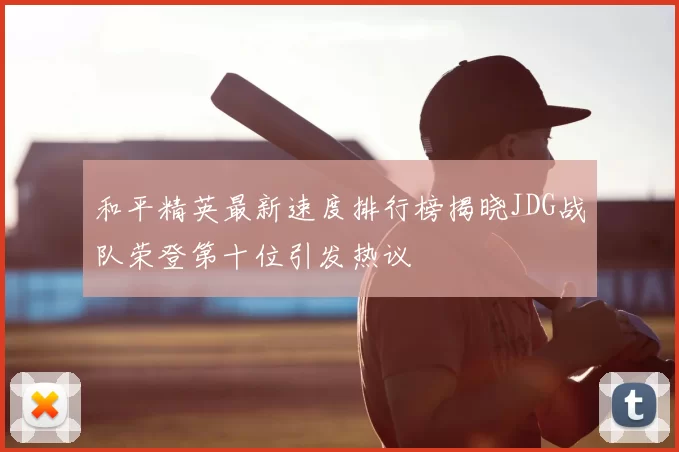 和平精英最新速度排行榜揭晓JDG战队荣登第十位引发热议