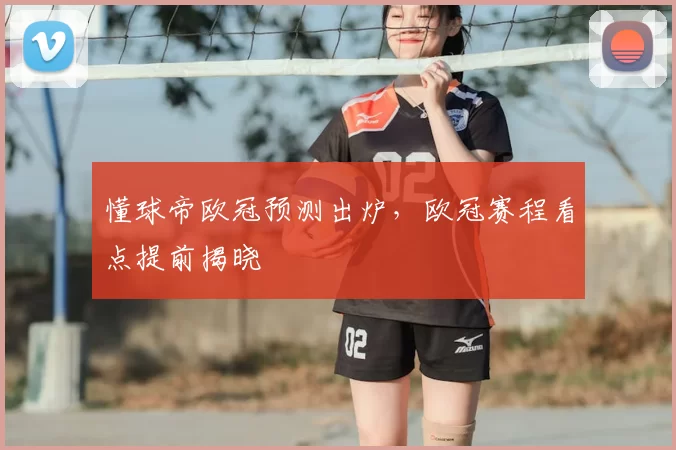 懂球帝欧冠预测出炉,欧冠赛程看点提前揭晓