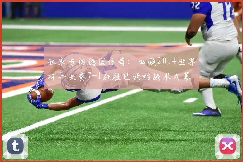 独家专访德国传奇:回顾2014世界杯半决赛7-1狂胜巴西的战术内幕
