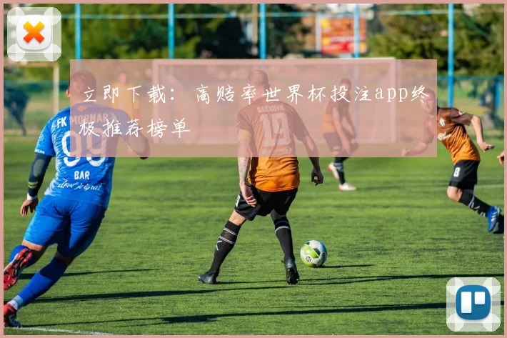 立即下载：高赔率世界杯投注app终极推荐榜单