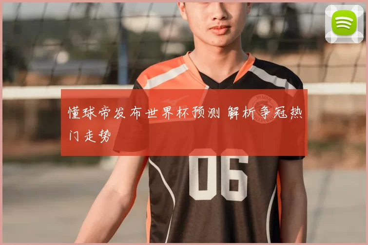 懂球帝发布世界杯预测 解析争冠热门走势