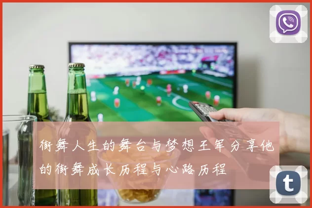 街舞人生的舞台与梦想王军分享他的街舞成长历程与心路历程