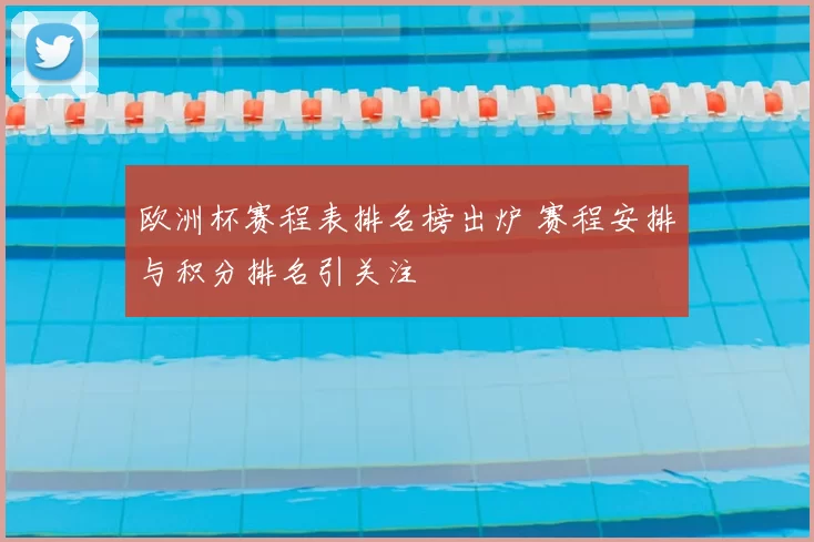 欧洲杯赛程表排名榜出炉 赛程安排与积分排名引关注