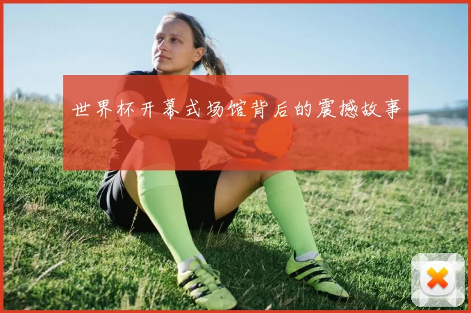 世界杯开幕式场馆背后的震撼故事