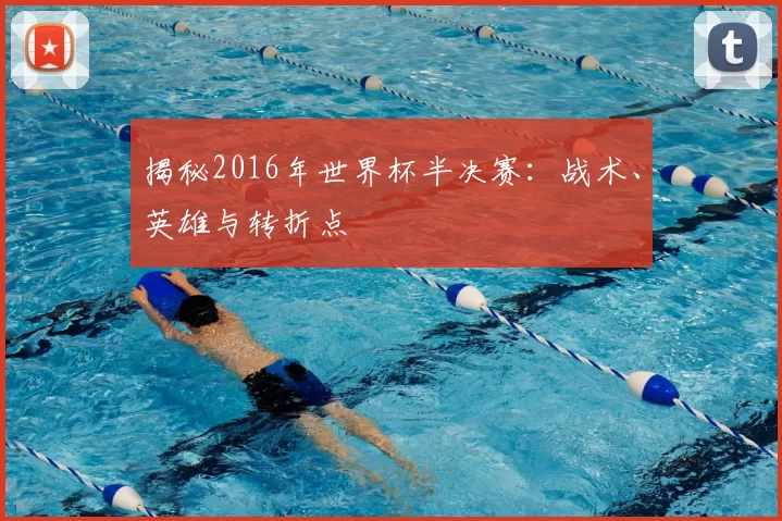 揭秘2016年世界杯半决赛:战术、英雄与转折点