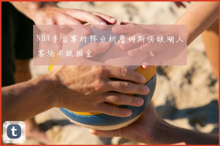 NBA季后赛对阵分析詹姆斯伤缺湖人客场不敌掘金