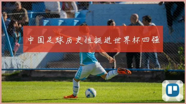 中国足球历史性挺进世界杯四强