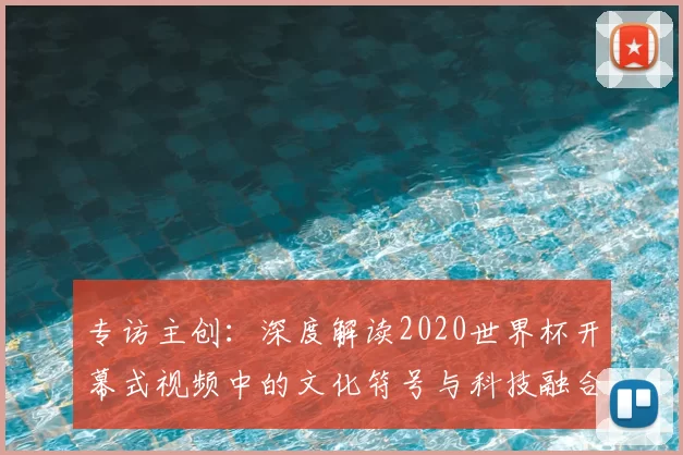 专访主创:深度解读2020世界杯开幕式视频中的文化符号与科技融合