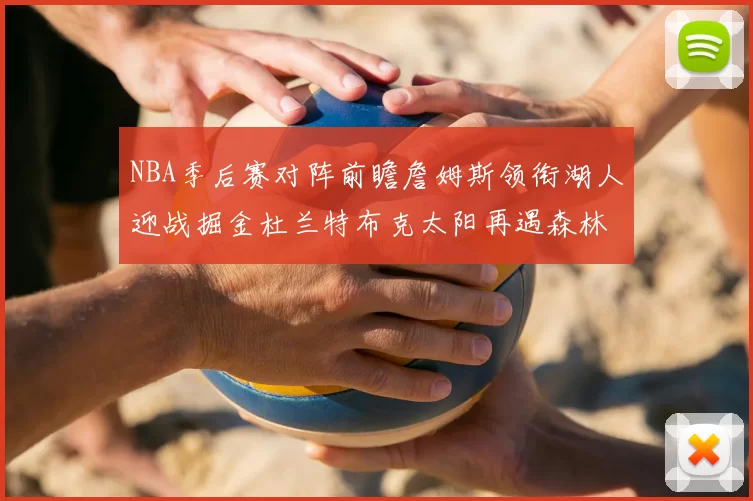 NBA季后赛对阵前瞻詹姆斯领衔湖人迎战掘金杜兰特布克太阳再遇森林狼