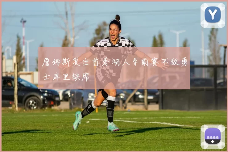 詹姆斯复出首秀湖人季前赛不敌勇士库里缺席